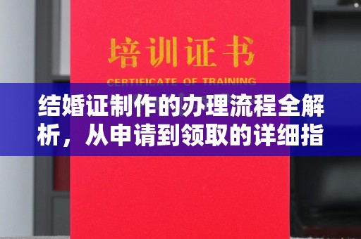 渭南结婚证制作的办理流程全解析，从申请到领取的详细指南